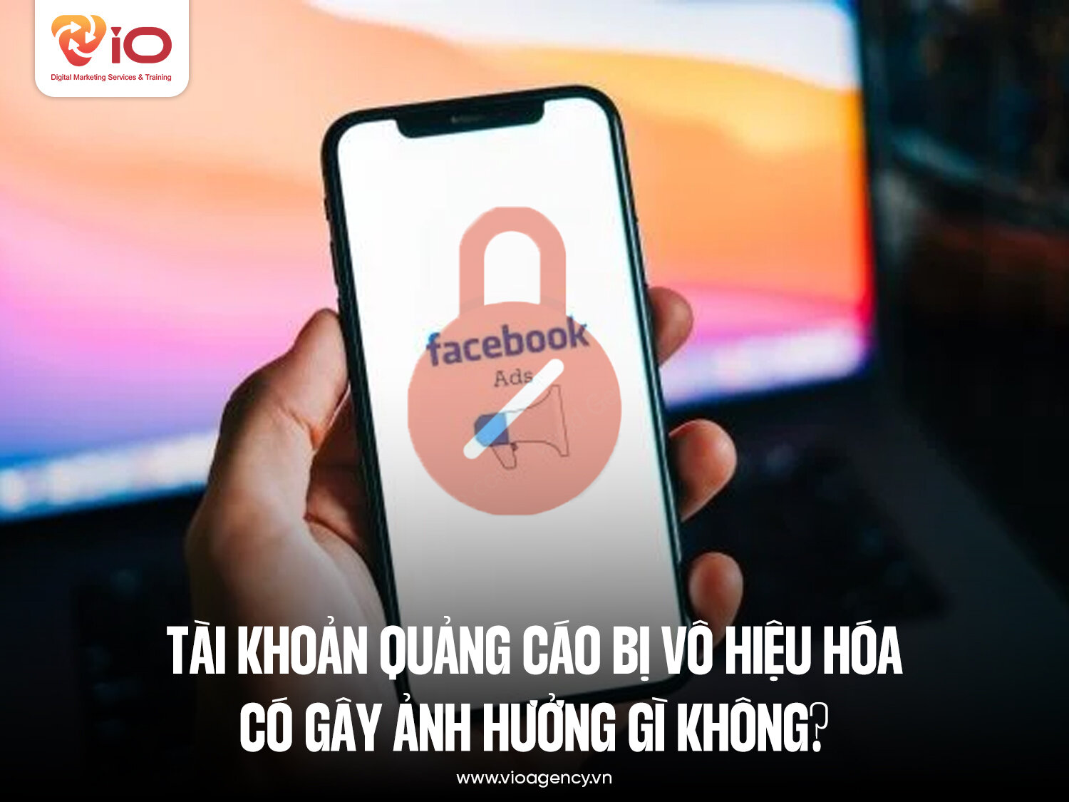 Tài khoản quảng cáo bị vô hiệu hóa có gây ảnh hưởng gì không?