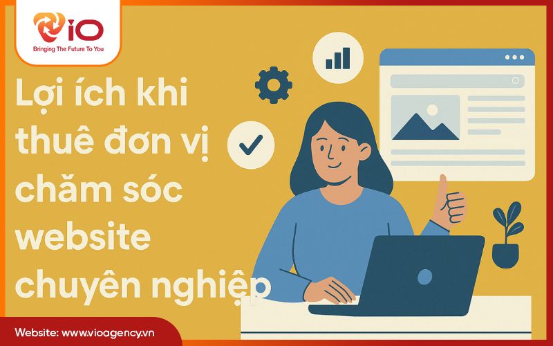 Lợi ích khi thuê đơn vị chăm sóc website chuyên nghiệp
