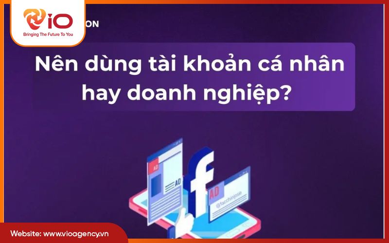Nên dùng tài khoản Facebook cá nhân hay doanh nghiệp để chạy quảng cáo?